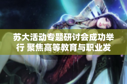 苏大活动专题研讨会成功举行 聚焦高等教育与职业发展