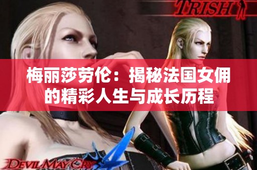 梅丽莎劳伦：揭秘法国女佣的精彩人生与成长历程