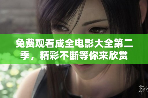 免费观看成全电影大全第二季，精彩不断等你来欣赏