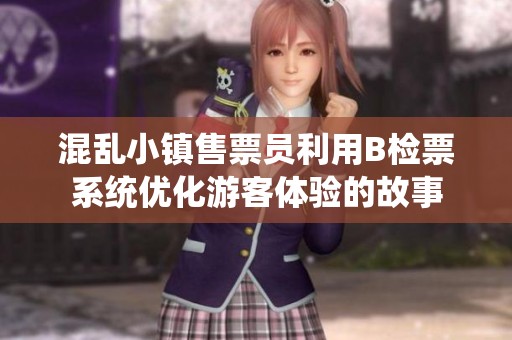 混乱小镇售票员利用B检票系统优化游客体验的故事