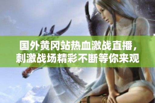 国外黄冈站热血激战直播，刺激战场精彩不断等你来观看