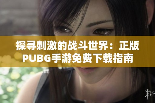 探寻刺激的战斗世界：正版PUBG手游免费下载指南