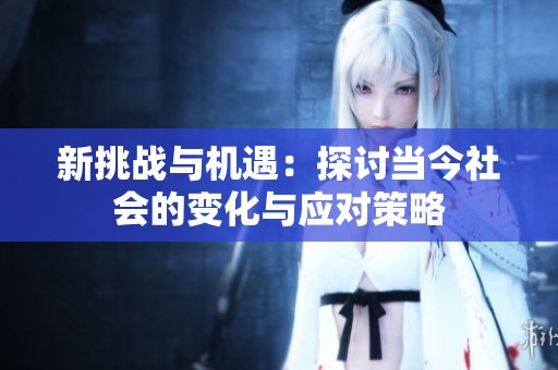 新挑战与机遇：探讨当今社会的变化与应对策略