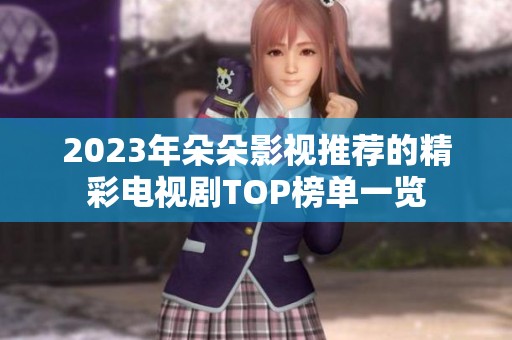 2023年朵朵影视推荐的精彩电视剧TOP榜单一览