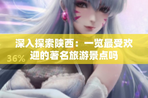 深入探索陕西：一览最受欢迎的著名旅游景点吗