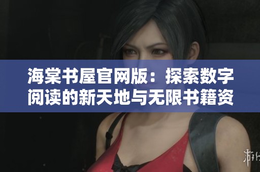 海棠书屋官网版：探索数字阅读的新天地与无限书籍资源