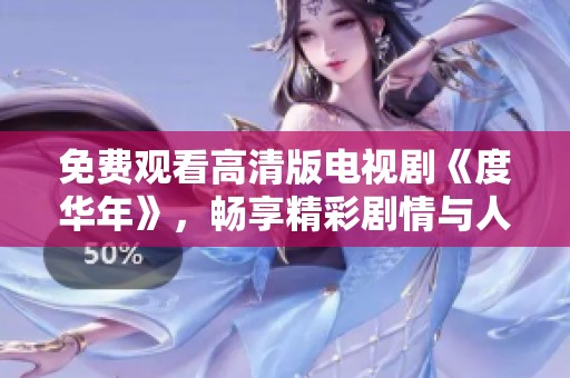 免费观看高清版电视剧《度华年》，畅享精彩剧情与人物发展