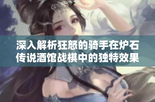 深入解析狂怒的骑手在炉石传说酒馆战棋中的独特效果和策略运用