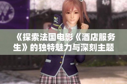 《探索法国电影《酒店服务生》的独特魅力与深刻主题》