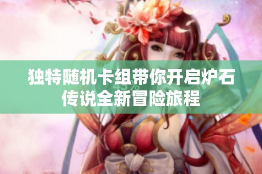 独特随机卡组带你开启炉石传说全新冒险旅程