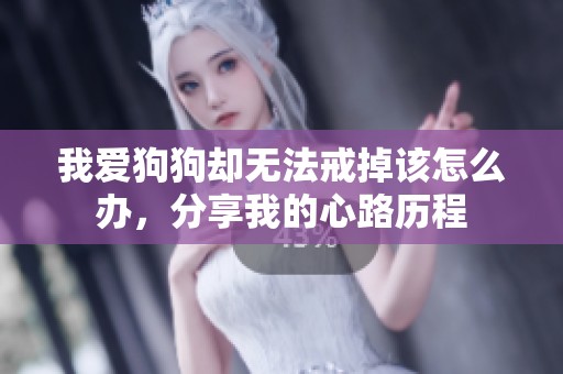 我爱狗狗却无法戒掉该怎么办，分享我的心路历程