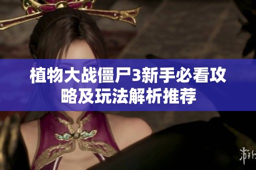 植物大战僵尸3新手必看攻略及玩法解析推荐