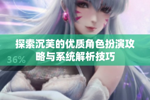 探索沉芙的优质角色扮演攻略与系统解析技巧