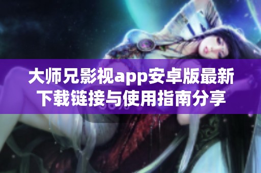 大师兄影视app安卓版最新下载链接与使用指南分享