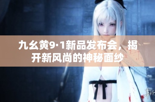 九幺黄9·1新品发布会，揭开新风尚的神秘面纱