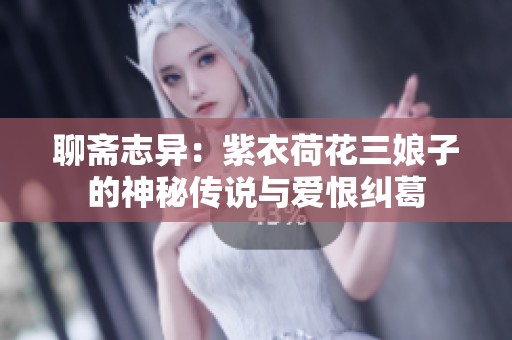 聊斋志异：紫衣荷花三娘子的神秘传说与爱恨纠葛