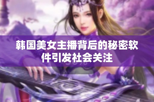 韩国美女主播背后的秘密软件引发社会关注
