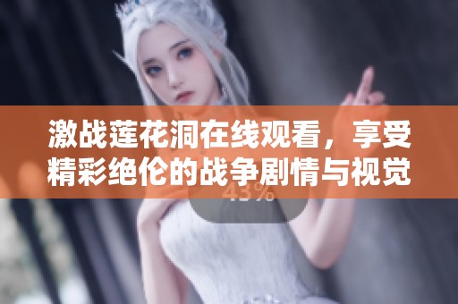 激战莲花洞在线观看，享受精彩绝伦的战争剧情与视觉盛宴