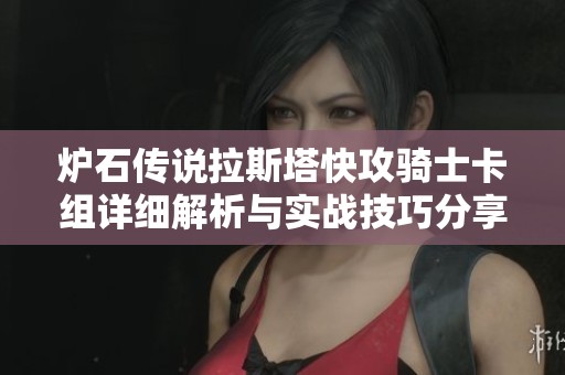 炉石传说拉斯塔快攻骑士卡组详细解析与实战技巧分享