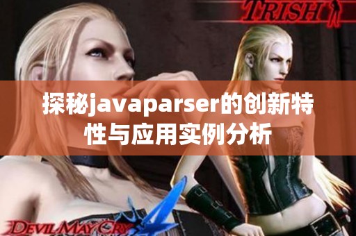 探秘javaparser的创新特性与应用实例分析