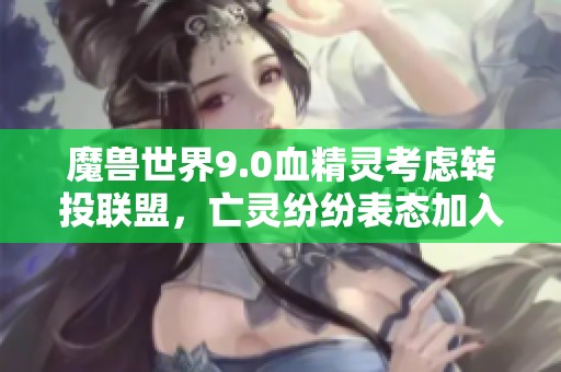 魔兽世界9.0血精灵考虑转投联盟，亡灵纷纷表态加入计划