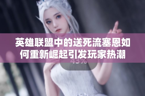 英雄联盟中的送死流塞恩如何重新崛起引发玩家热潮