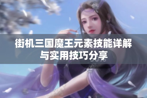 街机三国魔王元素技能详解与实用技巧分享