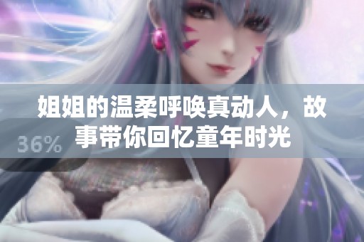 姐姐的温柔呼唤真动人，故事带你回忆童年时光
