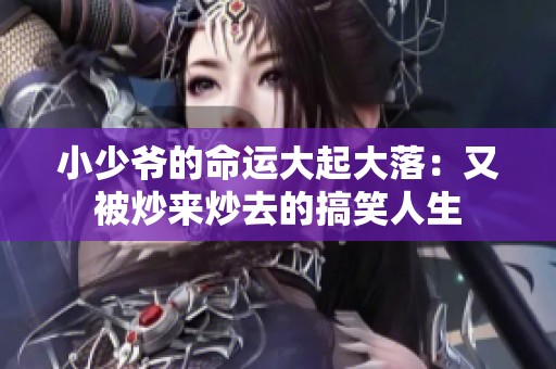 小少爷的命运大起大落：又被炒来炒去的搞笑人生