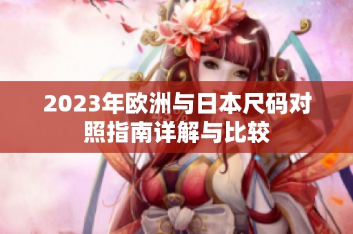 2023年欧洲与日本尺码对照指南详解与比较