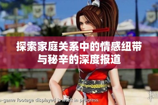 探索家庭关系中的情感纽带与秘辛的深度报道