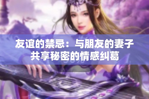 友谊的禁忌：与朋友的妻子共享秘密的情感纠葛