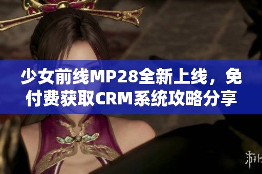 少女前线MP28全新上线，免付费获取CRM系统攻略分享