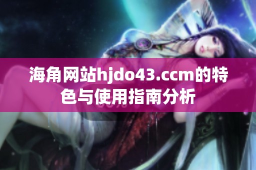 海角网站hjdo43.ccm的特色与使用指南分析