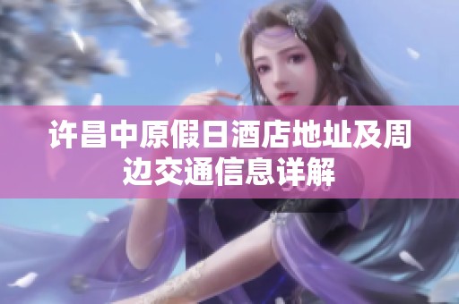 许昌中原假日酒店地址及周边交通信息详解