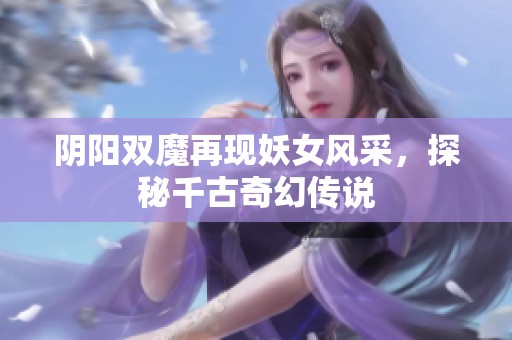 阴阳双魔再现妖女风采，探秘千古奇幻传说