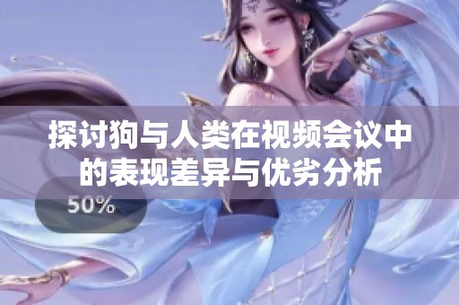 探讨狗与人类在视频会议中的表现差异与优劣分析