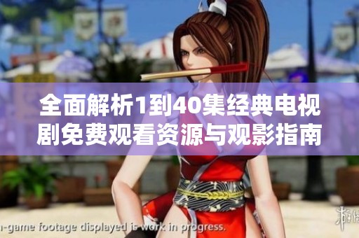 全面解析1到40集经典电视剧免费观看资源与观影指南