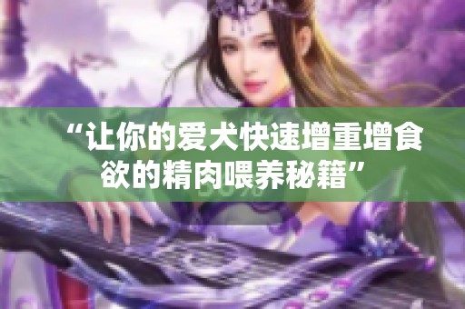 “让你的爱犬快速增重增食欲的精肉喂养秘籍”