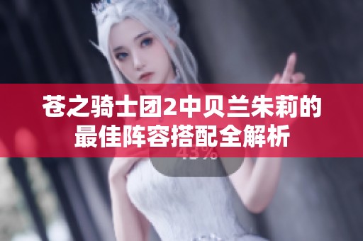 苍之骑士团2中贝兰朱莉的最佳阵容搭配全解析