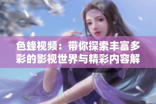 色蜂视频：带你探索丰富多彩的影视世界与精彩内容解析