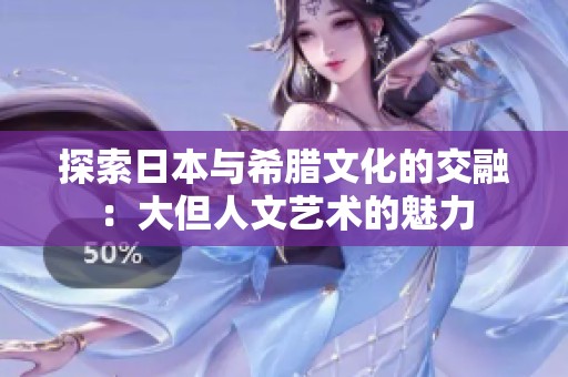 探索日本与希腊文化的交融：大但人文艺术的魅力