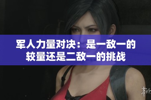 军人力量对决：是一敌一的较量还是二敌一的挑战