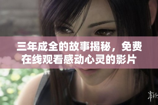 三年成全的故事揭秘，免费在线观看感动心灵的影片
