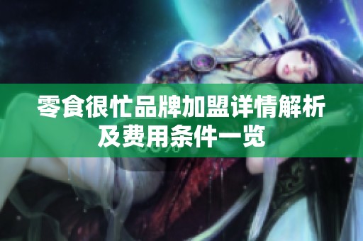 零食很忙品牌加盟详情解析及费用条件一览