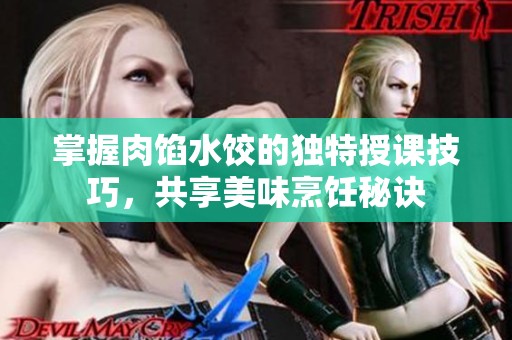 掌握肉馅水饺的独特授课技巧，共享美味烹饪秘诀