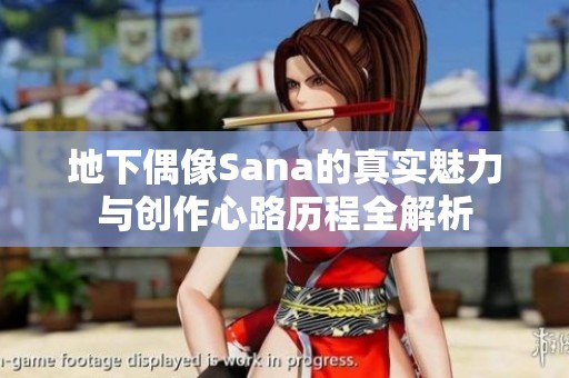 地下偶像Sana的真实魅力与创作心路历程全解析