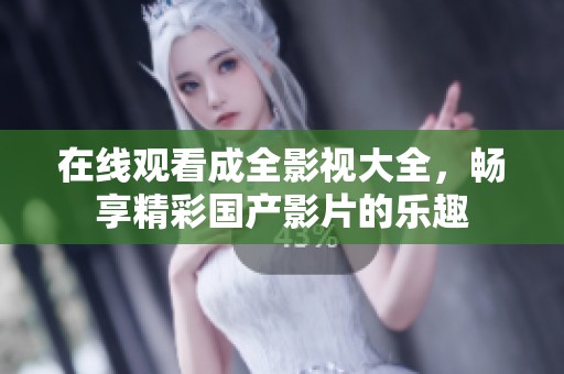 在线观看成全影视大全，畅享精彩国产影片的乐趣