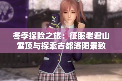 冬季探险之旅：征服老君山雪顶与探索古都洛阳景致