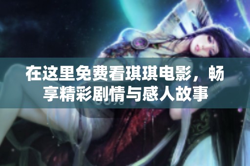 在这里免费看琪琪电影，畅享精彩剧情与感人故事